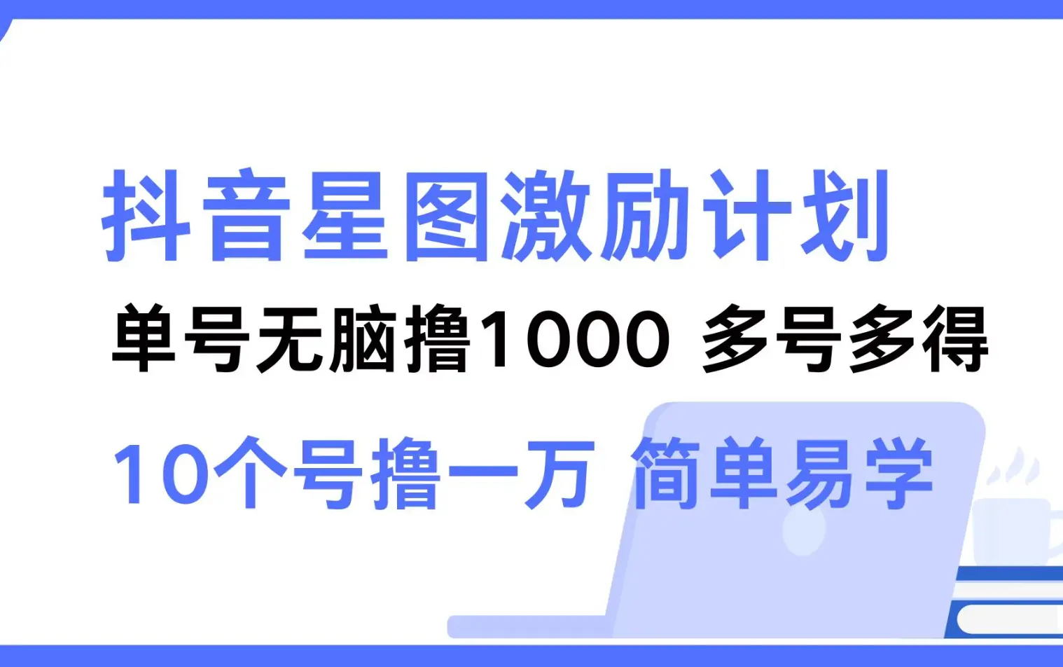 抖音星图激励计划 | 单号轻松赚1000，多号赚不停，简单易学！